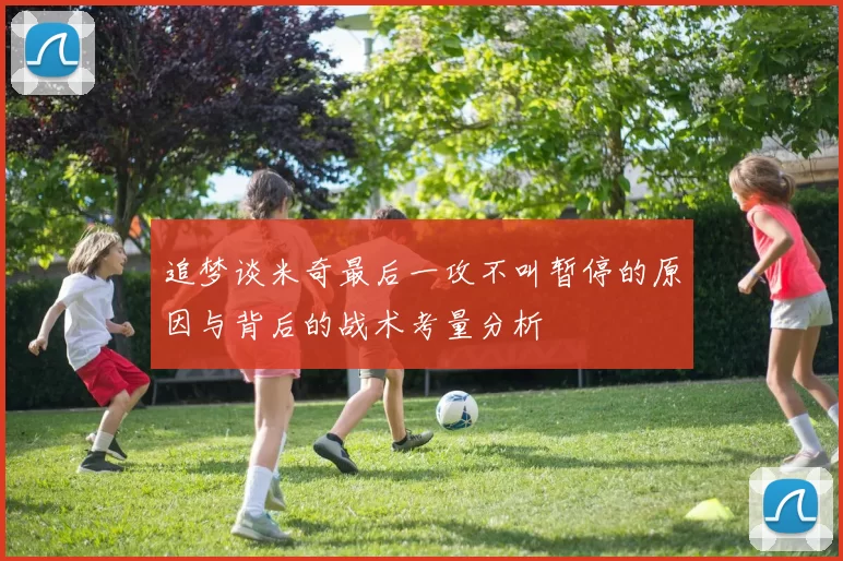 追梦谈米奇最后一攻不叫暂停的原因与背后的战术考量分析