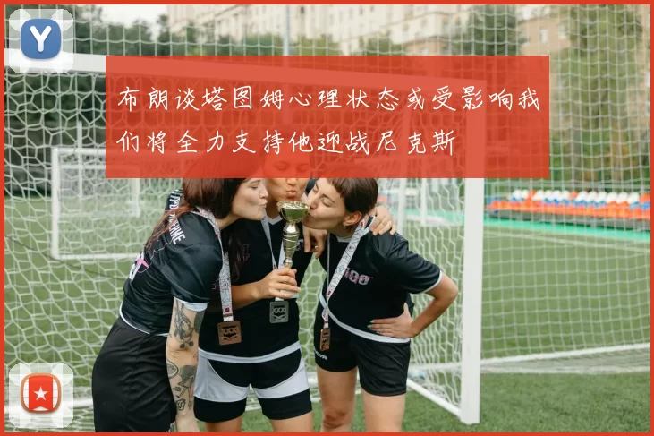 布朗谈塔图姆心理状态或受影响我们将全力支持他迎战尼克斯