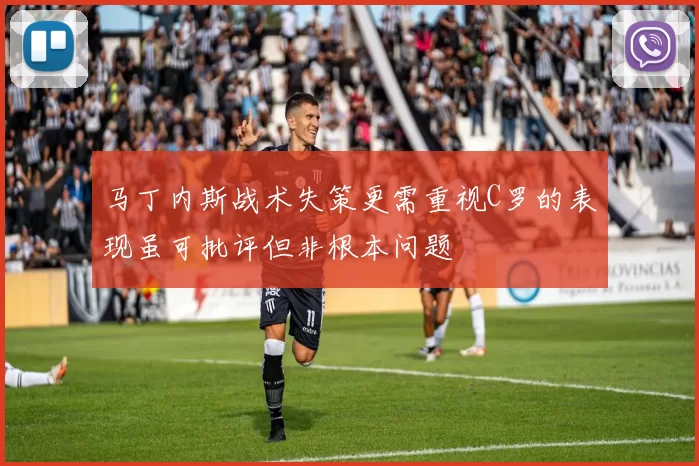马丁内斯战术失策更需重视C罗的表现虽可批评但非根本问题