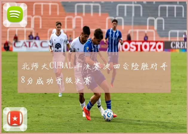 北师大CUBAL半决赛次回合险胜对手8分成功晋级决赛