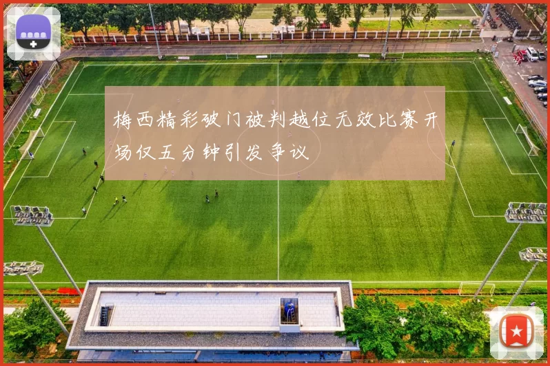 梅西精彩破门被判越位无效比赛开场仅五分钟引发争议