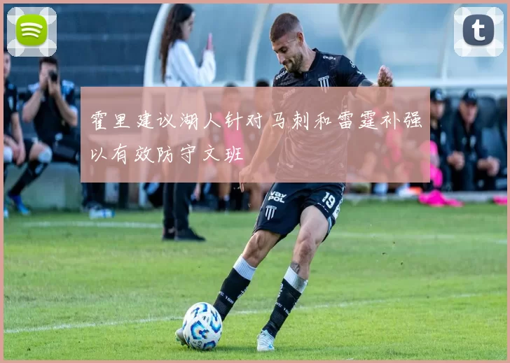 霍里建议湖人针对马刺和雷霆补强以有效防守文班
