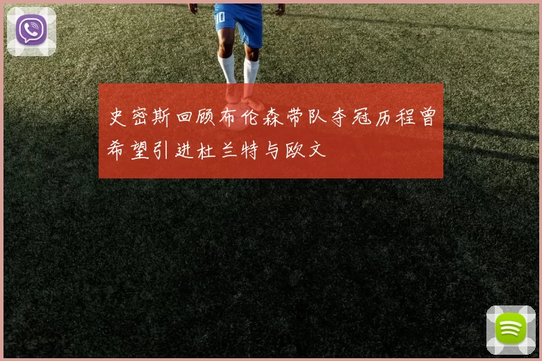 史密斯回顾布伦森带队夺冠历程曾希望引进杜兰特与欧文