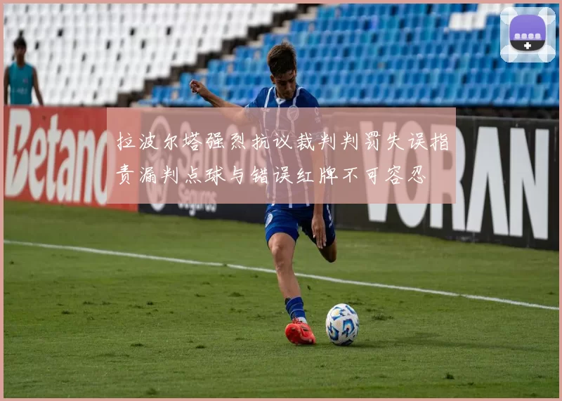 拉波尔塔强烈抗议裁判判罚失误指责漏判点球与错误红牌不可容忍