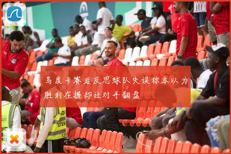 乌度卡赛后反思球队失误称本以为胜利在握却让对手翻盘